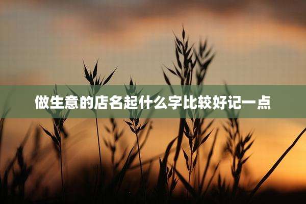做生意的店名起什么字比较好记一点