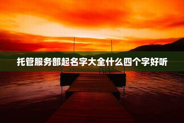 托管服务部起名字大全什么四个字好听