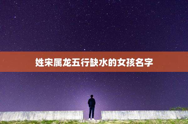 姓宋属龙五行缺水的女孩名字