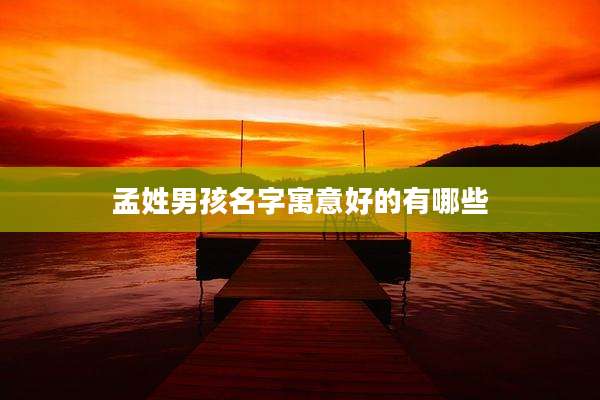孟姓男孩名字寓意好的有哪些