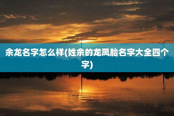 余龙名字怎么样(姓余的龙凤胎名字大全四个字)