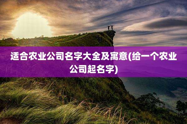 适合农业公司名字大全及寓意(给一个农业公司起名字)