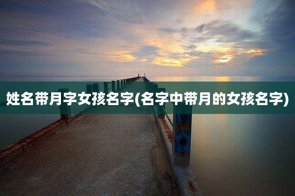 姓名带月字女孩名字(名字中带月的女孩名字)