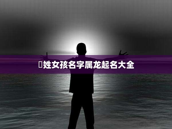冮姓女孩名字属龙起名大全