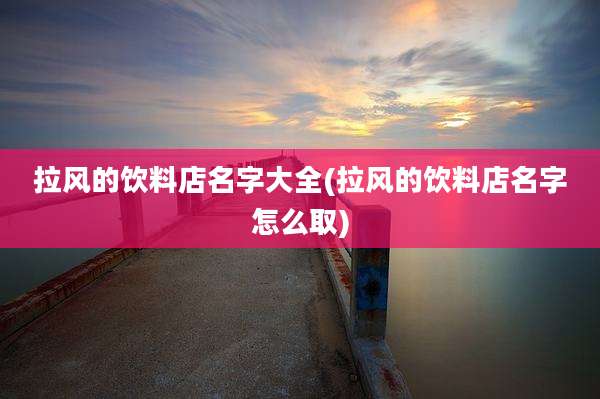拉风的饮料店名字大全(拉风的饮料店名字怎么取)