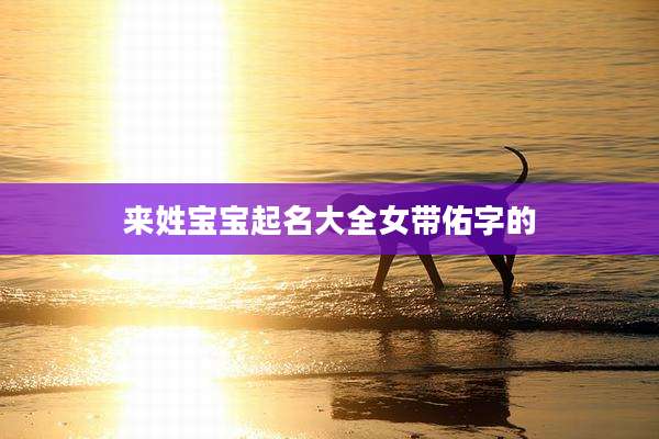 来姓宝宝起名大全女带佑字的