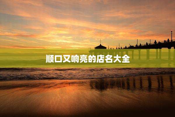顺口又响亮的店名大全