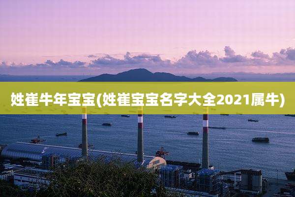 姓崔牛年宝宝(姓崔宝宝名字大全2021属牛)