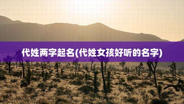 代姓两字起名(代姓女孩好听的名字)