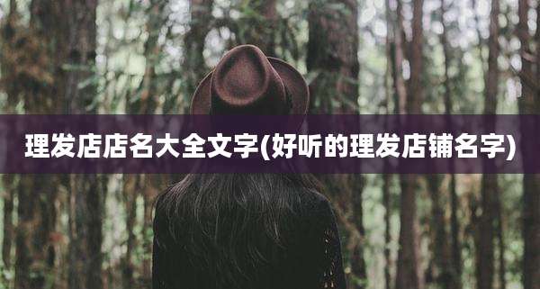 理发店店名大全文字(好听的理发店铺名字)