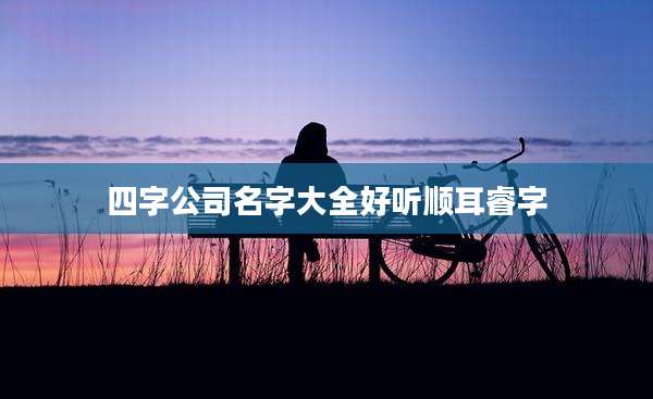 四字公司名字大全好听顺耳睿字