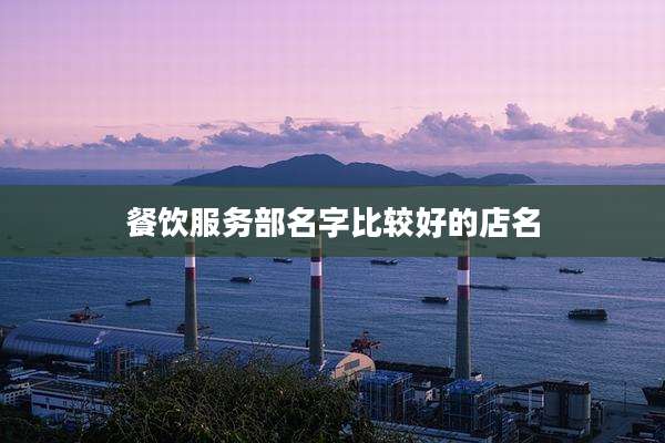 餐饮服务部名字比较好的店名