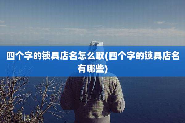 四个字的锁具店名怎么取(四个字的锁具店名有哪些)