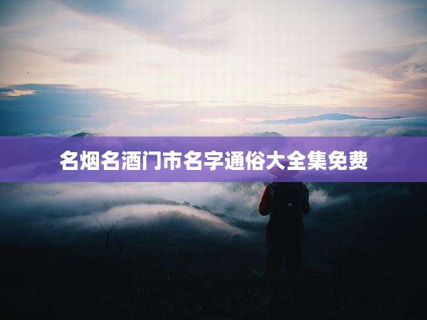 名烟名酒门市名字通俗大全集免费