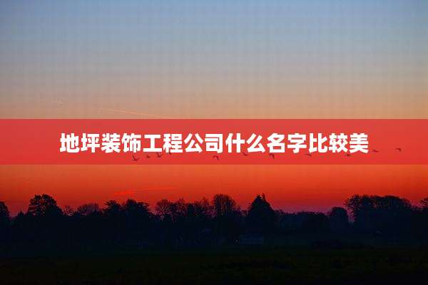 地坪装饰工程公司什么名字比较美