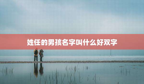 姓任的男孩名字叫什么好双字