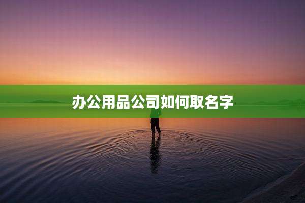 办公用品公司如何取名字