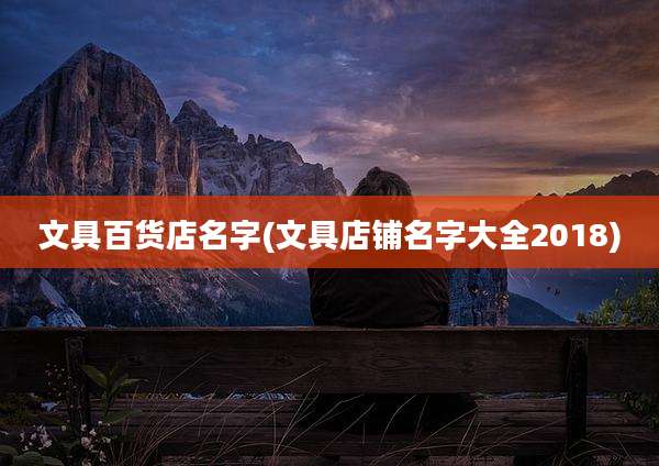 文具百货店名字(文具店铺名字大全2018)