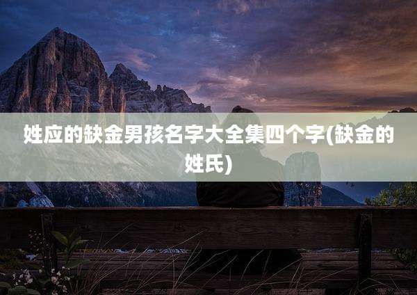姓应的缺金男孩名字大全集四个字(缺金的姓氏)