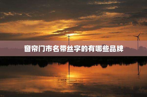 窗帘门市名带丝字的有哪些品牌