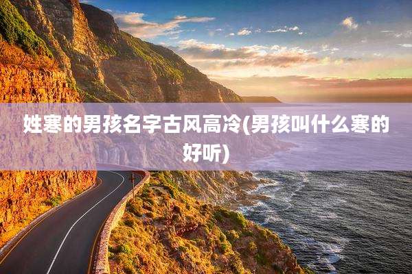 姓寒的男孩名字古风高冷(男孩叫什么寒的好听)