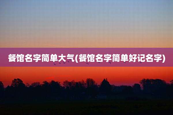 餐馆名字简单大气(餐馆名字简单好记名字)