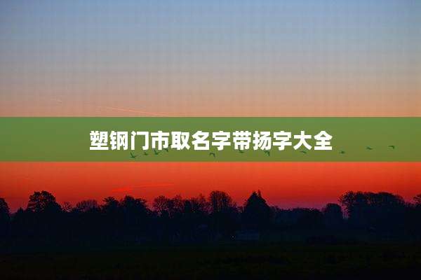 塑钢门市取名字带扬字大全