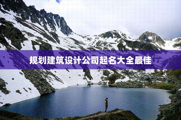 规划建筑设计公司起名大全最佳