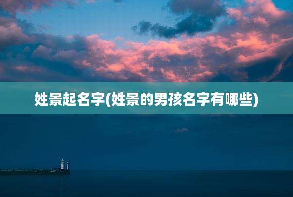 姓景起名字(姓景的男孩名字有哪些)