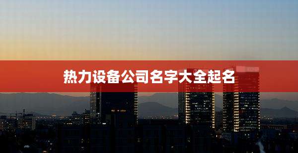 热力设备公司名字大全起名