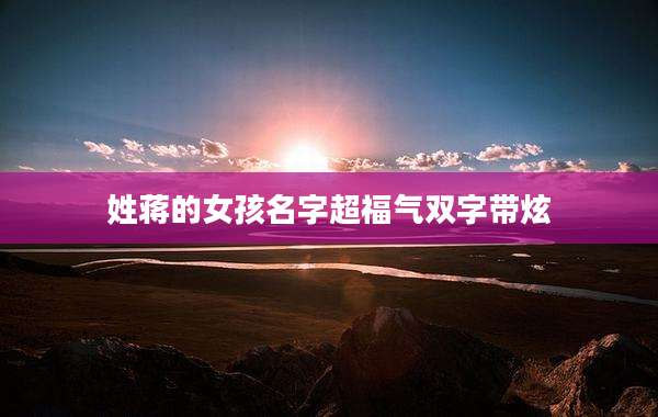 姓蒋的女孩名字超福气双字带炫