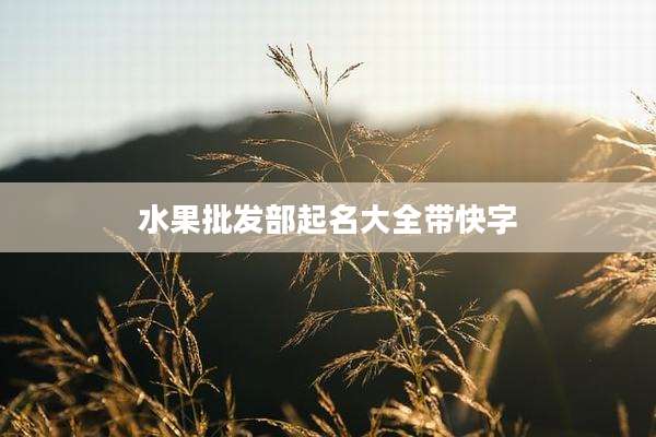 水果批发部起名大全带快字