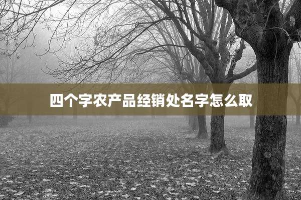 四个字农产品经销处名字怎么取