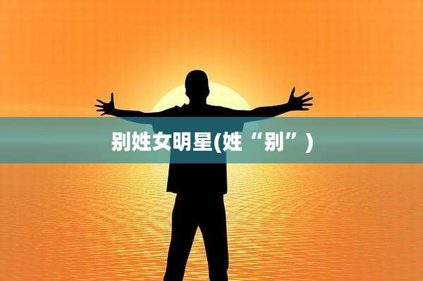 别姓女明星(姓“别”)