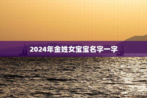 2024年金姓女宝宝名字一字