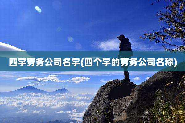 四字劳务公司名字(四个字的劳务公司名称)