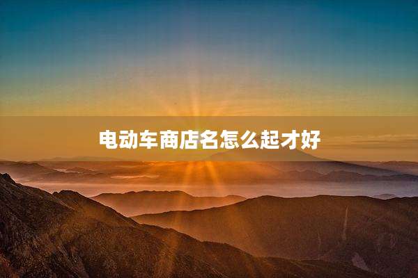 电动车商店名怎么起才好