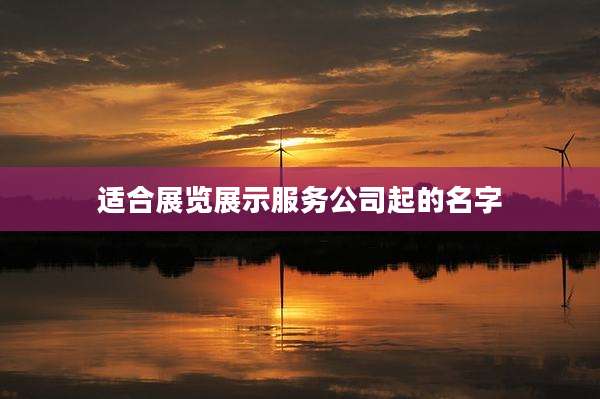 适合展览展示服务公司起的名字