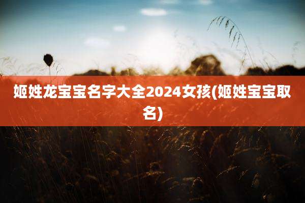 姬姓龙宝宝名字大全2024女孩(姬姓宝宝取名)