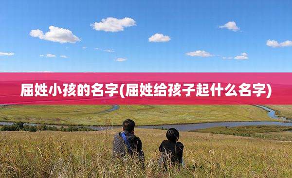 屈姓小孩的名字(屈姓给孩子起什么名字)