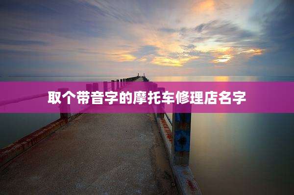 取个带音字的摩托车修理店名字