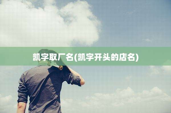 凯字取厂名(凯字开头的店名)
