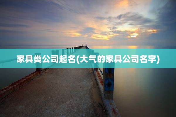 家具类公司起名(大气的家具公司名字)