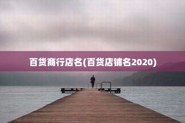 百货商行店名(百货店铺名2020)