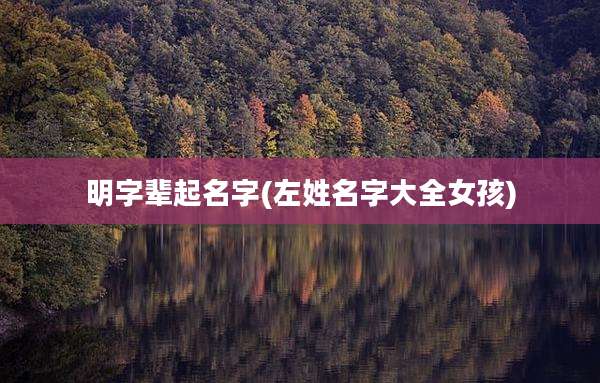 明字辈起名字(左姓名字大全女孩)