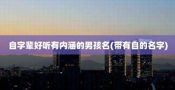 自字辈好听有内涵的男孩名(带有自的名字)
