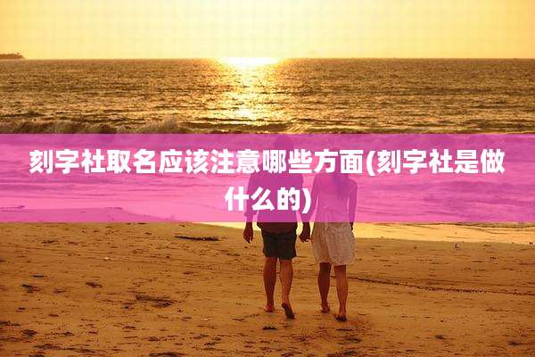 刻字社取名应该注意哪些方面(刻字社是做什么的)