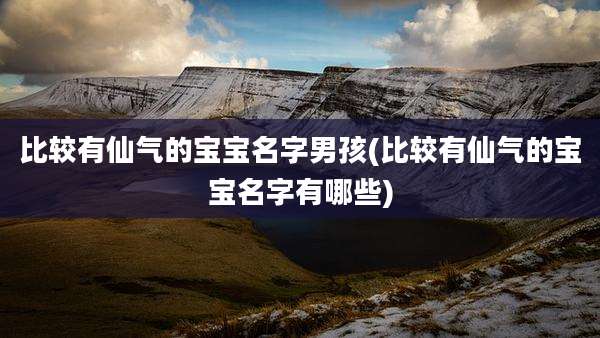 比较有仙气的宝宝名字男孩(比较有仙气的宝宝名字有哪些)