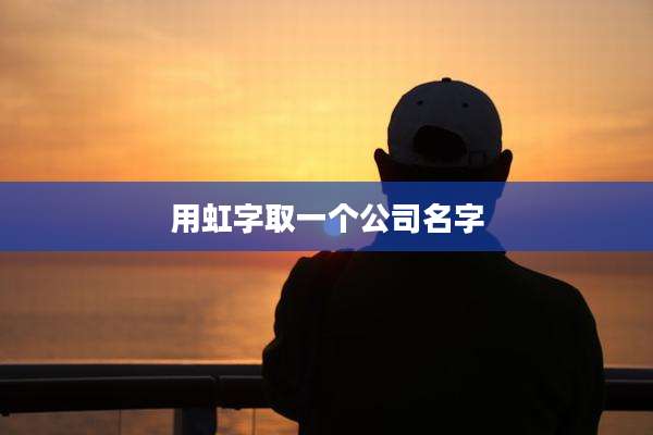 用虹字取一个公司名字