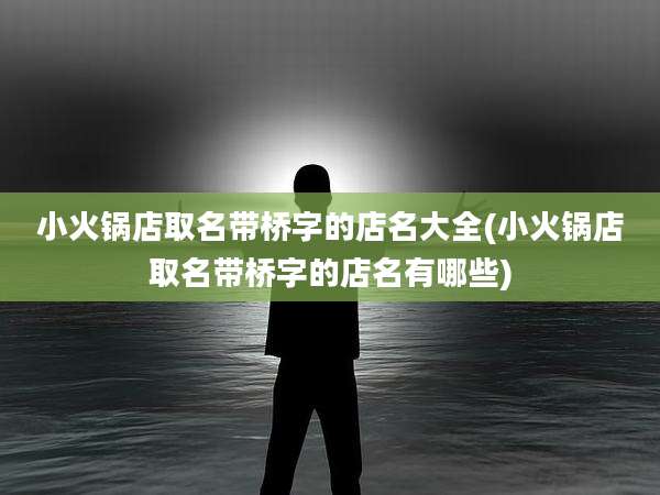 小火锅店取名带桥字的店名大全(小火锅店取名带桥字的店名有哪些)